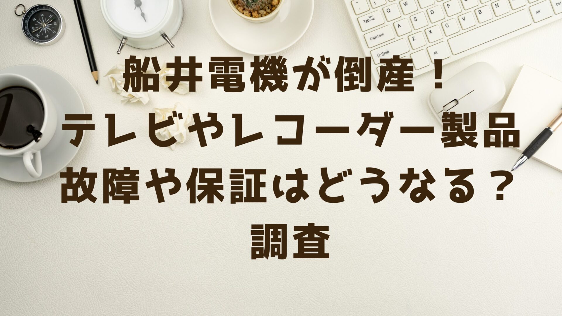 船井電機の倒産でテレビやレコーダーの製品故障や保証はどうなる？調査タイトルとデスクの背景画像