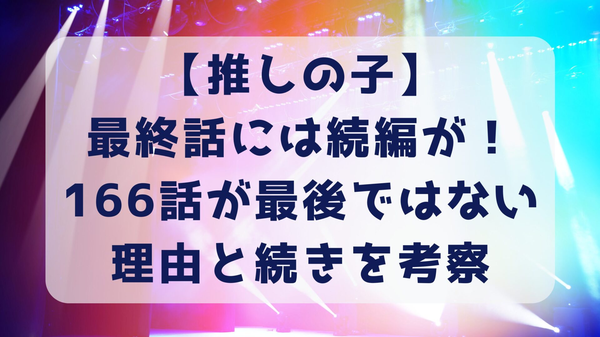 【推しの子】最終話には続編が！166話が最後ではない理由と続きを考察タイトルとステージ背景画像