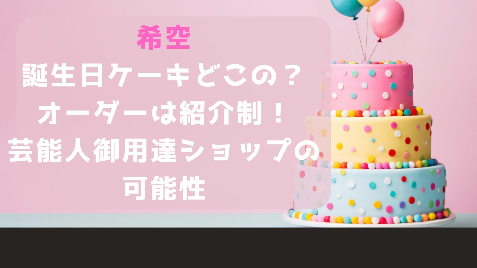 希空誕生日ケーキどこの？オーダーは紹介制！タイトルとケーキの画像