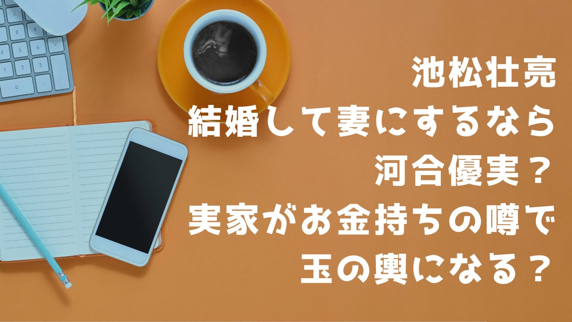 池松壮亮結婚して妻にするなら河合優実？実家がお金持ちの噂で玉の輿になる？タイトルとデスクの背景画像