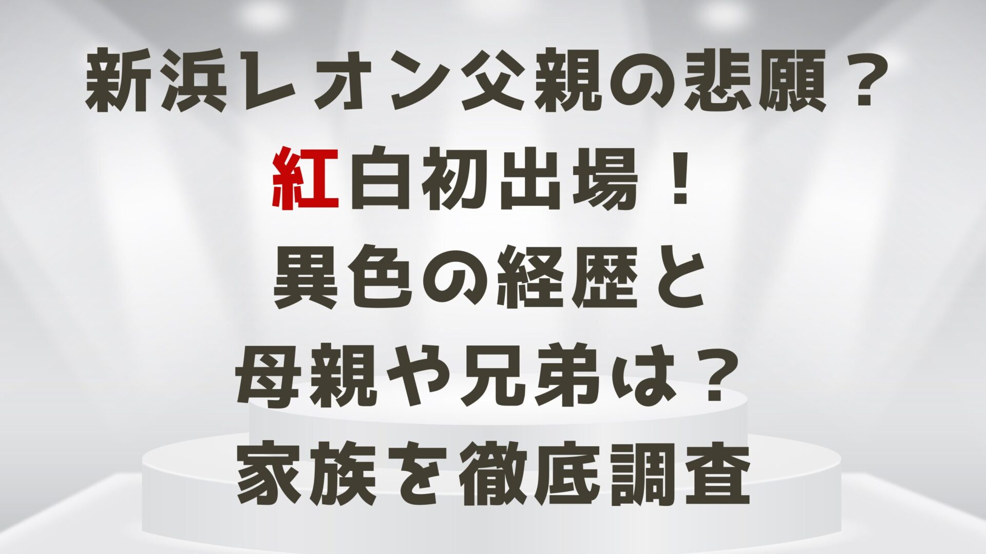 新浜レオン父親の悲願？紅白初出場！異色の経歴と母親や兄弟は？家族を調査　タイトルとステージ背景画像