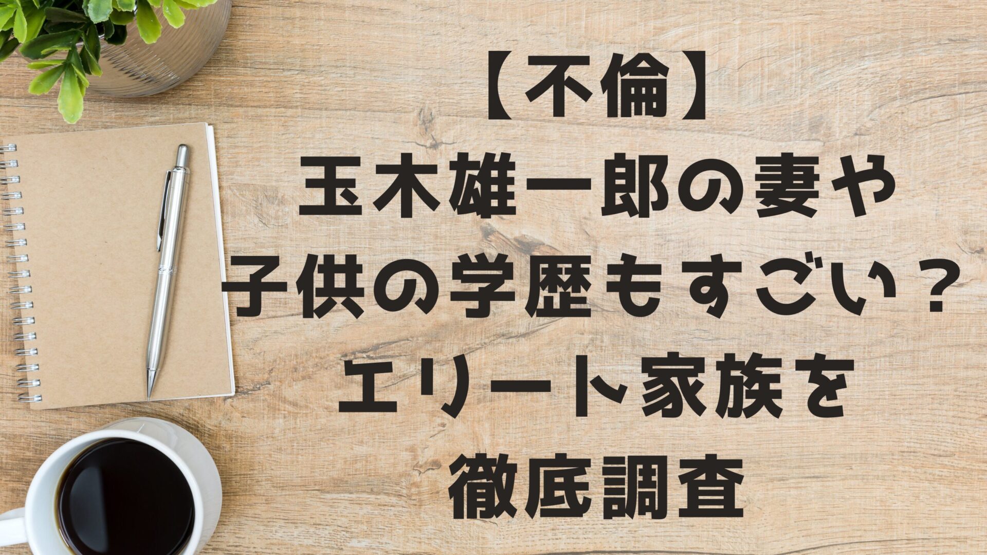 玉木雄一郎のエリート家族を徹底調査タイトルとデスク背景画像