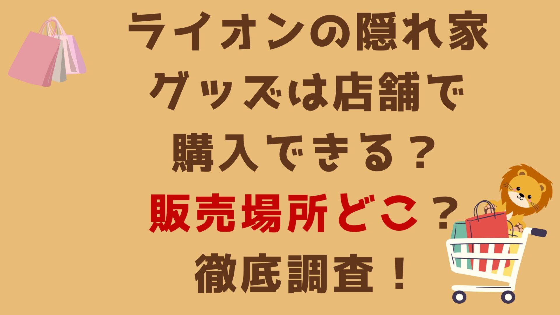 ライオンの隠れ家グッズは店舗で購入できる？販売場所どこ？徹底調査！タイトル