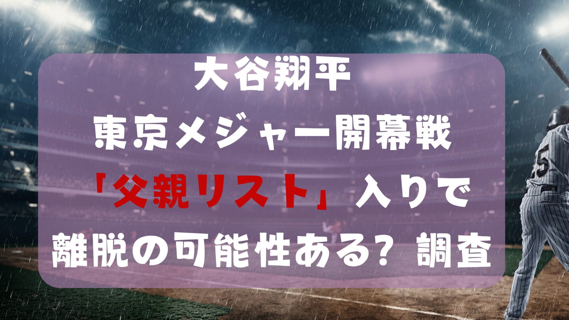 大谷翔平東京メジャー開幕戦父親リスト入りで離脱の可能性ある？調査タイトルと野球場背景