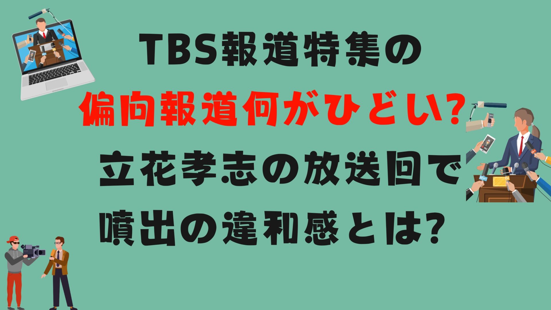 TBS報道特集の偏向報道何がひどい？立花孝志の放送回で噴出の違和感とは？タイトル