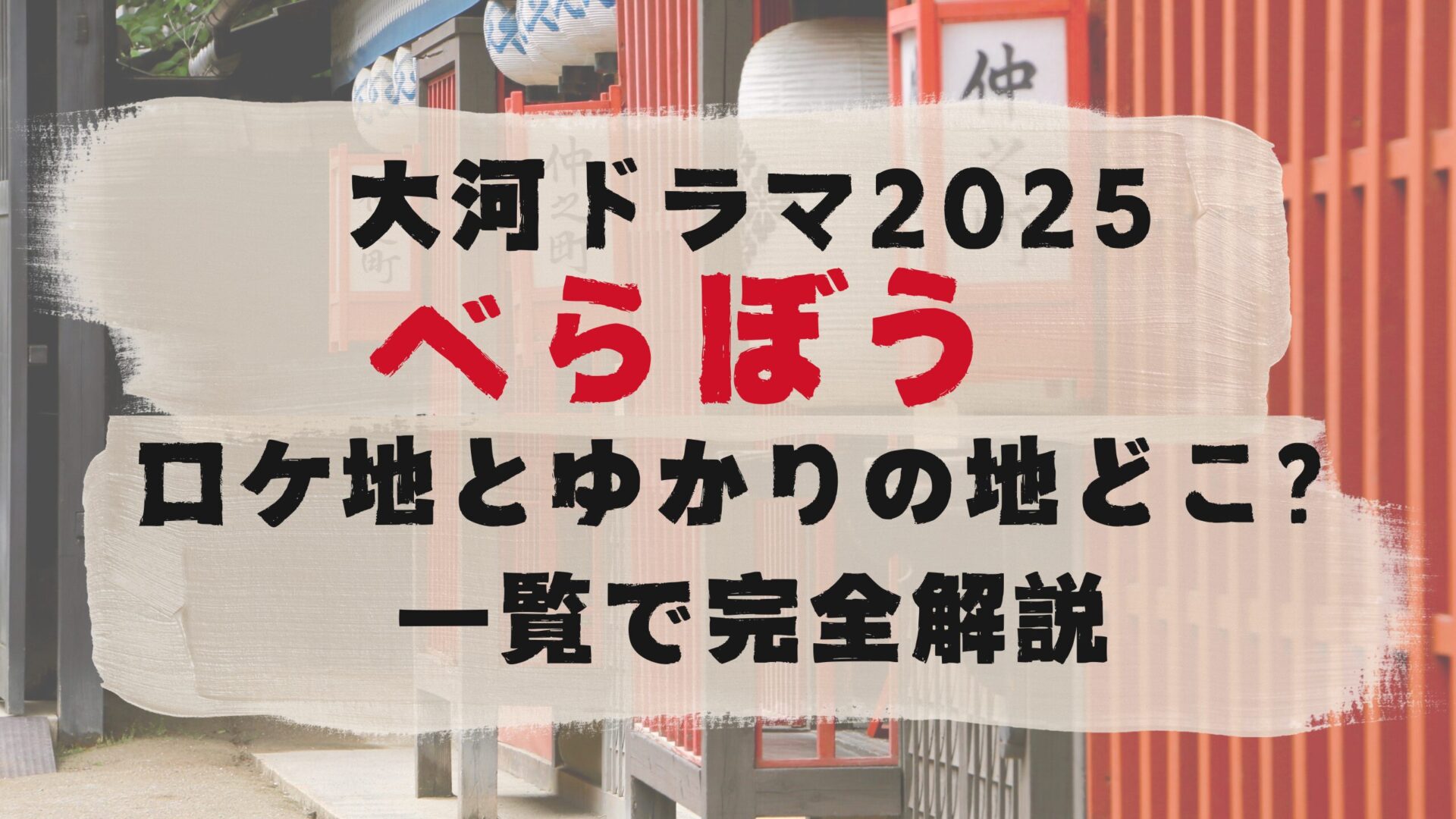 大河ドラマ2025べらぼうロケ地とゆかりの地はどこ？一覧で完全解説タイトル修正版