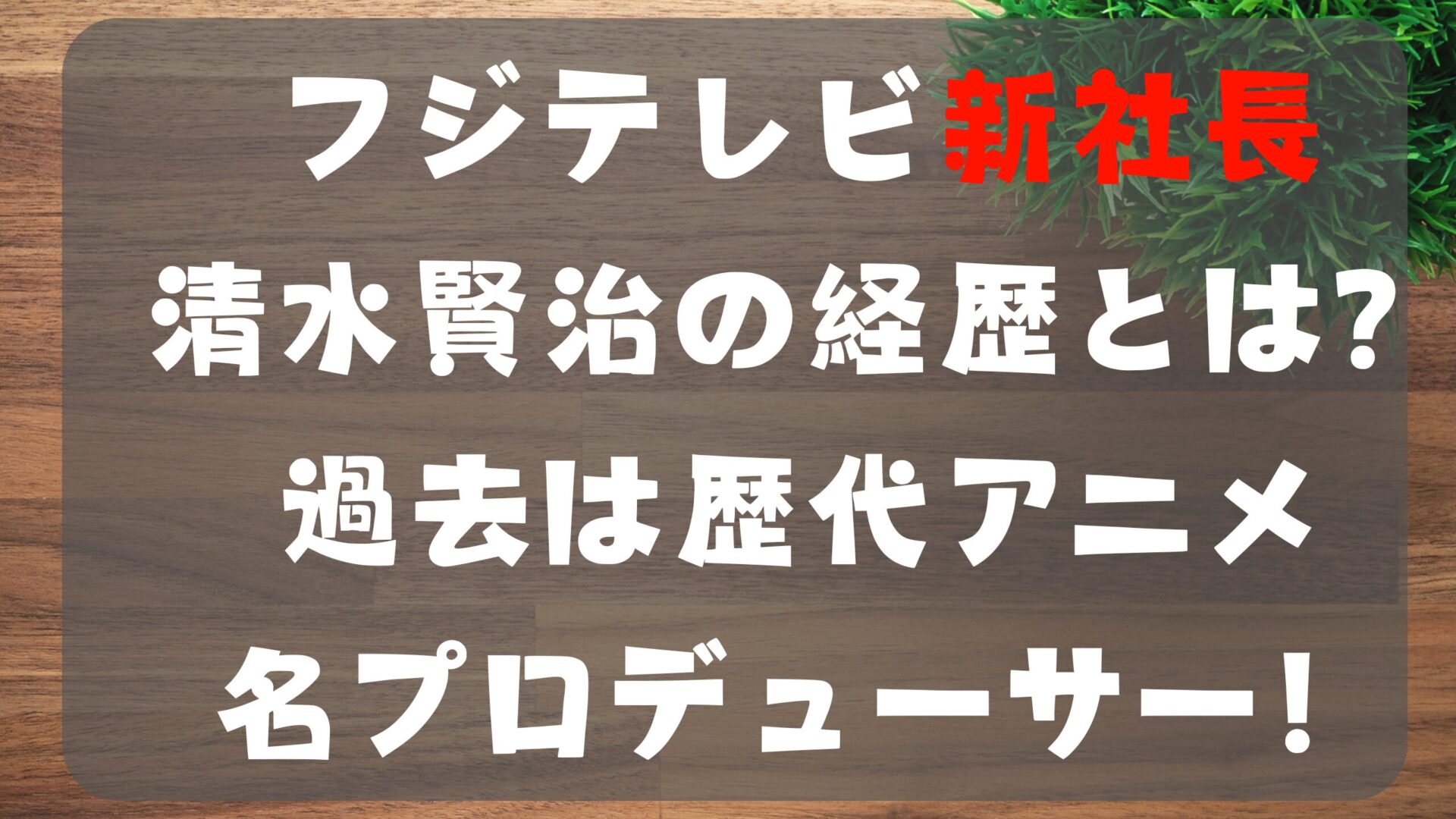 フジテレビ新社長清水賢治の経歴とは？過去は歴代アニメ名プロデューサー！タイトル修正