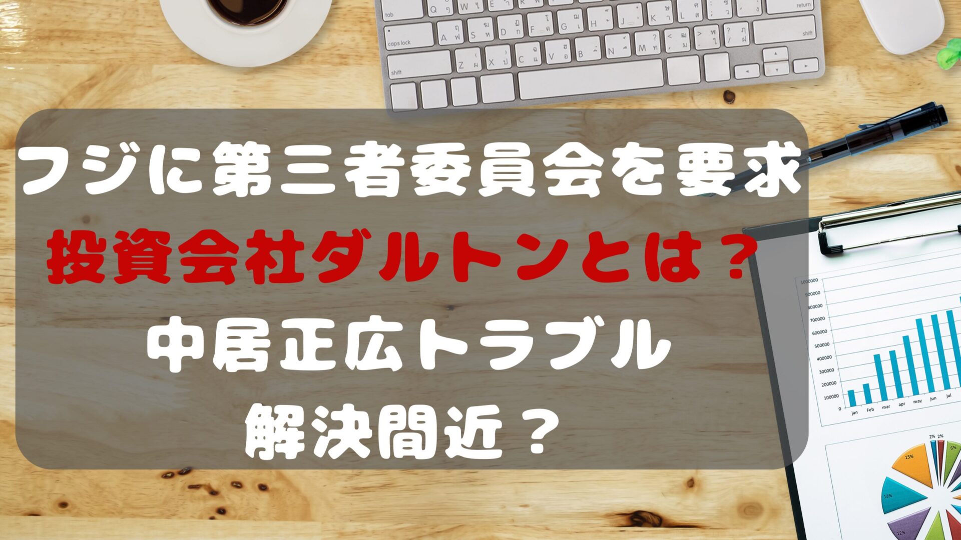 フジに第三者委員会を要求の投資会社ダルトンとは？中居正広トラブル解決間近？タイトルとデスク資料背景画像