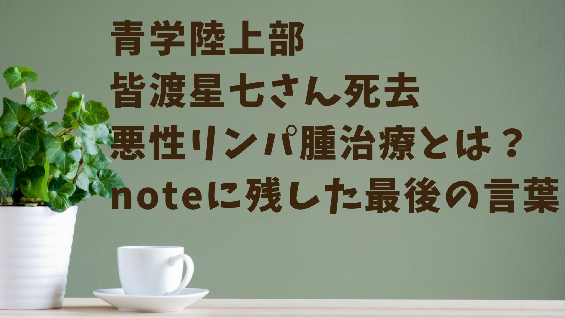 青学陸上部皆渡星七さん死去 悪性リンパ腫との闘いとnoteに残した最後の言葉タイトル