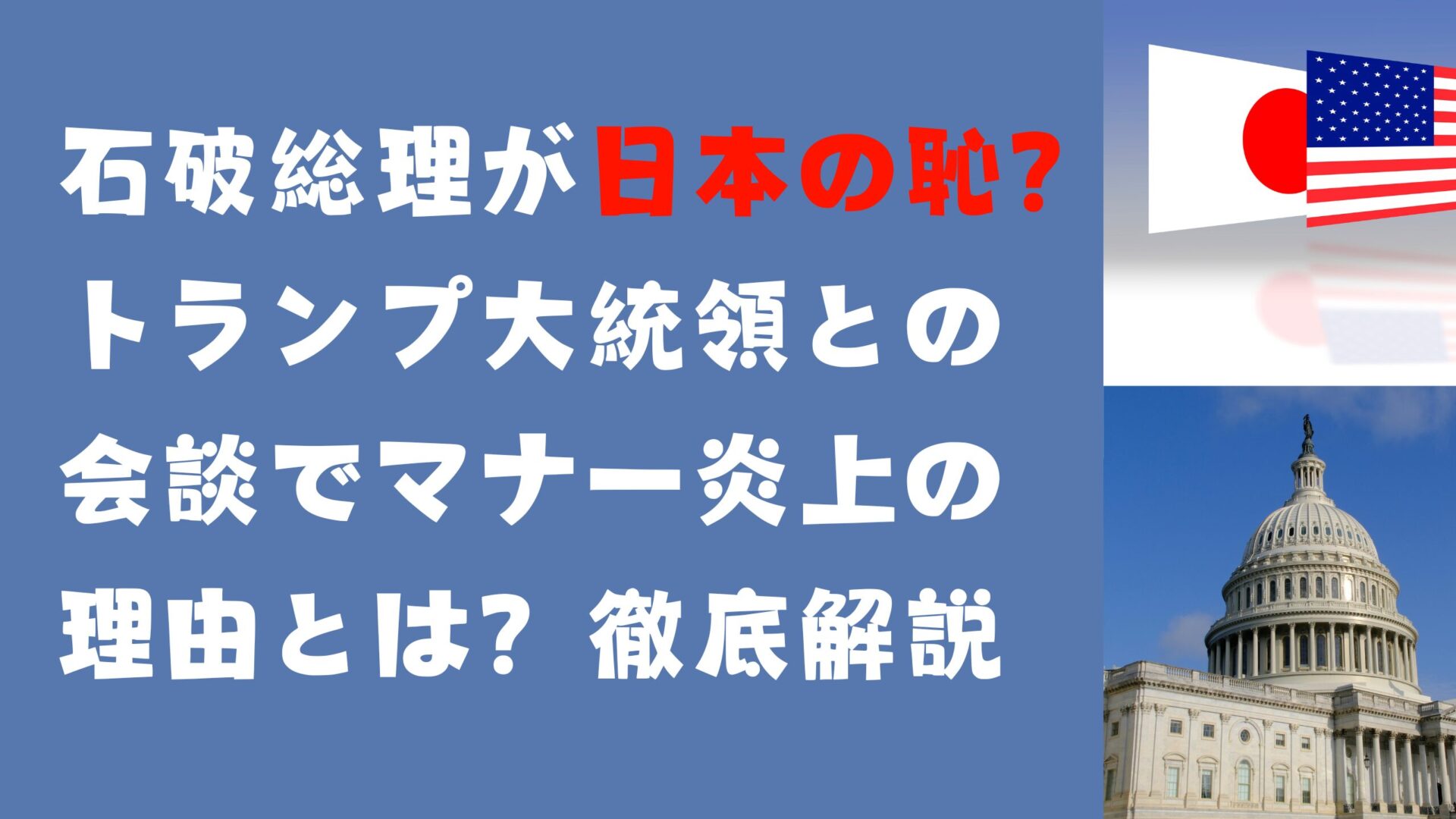 石破総理が日本の恥？トランプ大統領との会談でマナー炎上の理由とは？徹底解説タイトルと背景画像はホワイトハウスとアメリカ国旗