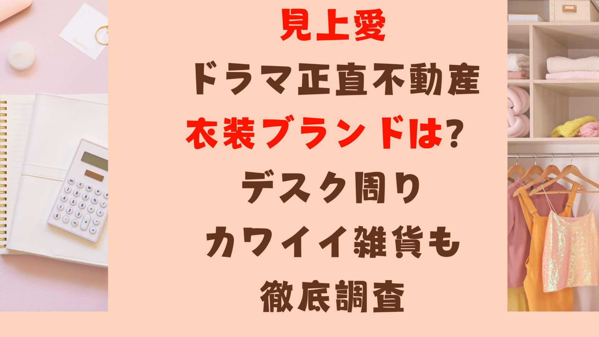 見上愛ドラマ正直不動産の衣装ブランドは？デスク周り雑貨も徹底調査タイトル