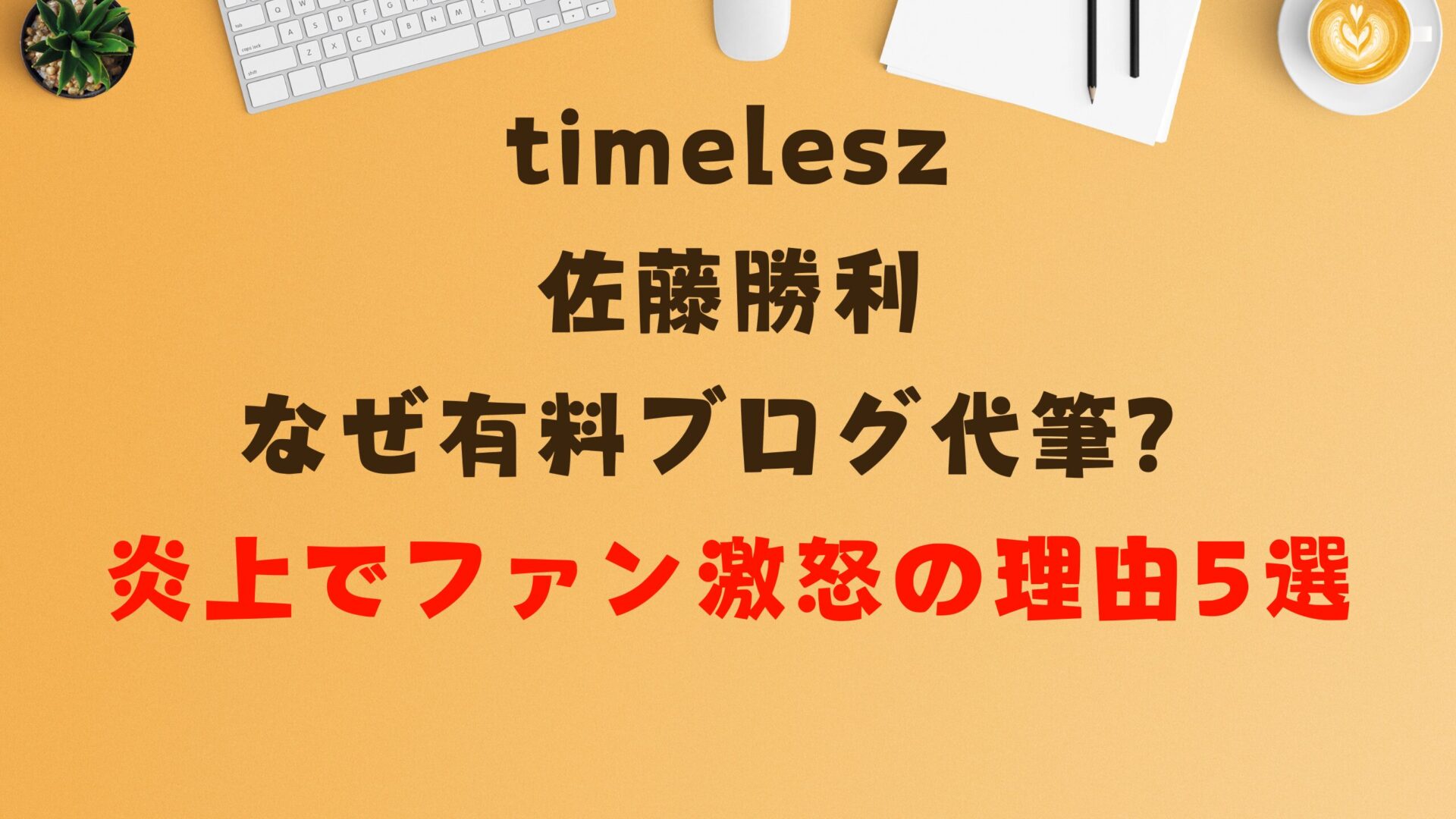 timelesz佐藤勝利なぜ有料ブログ代筆？炎上でファン激怒の理由5選タイトル