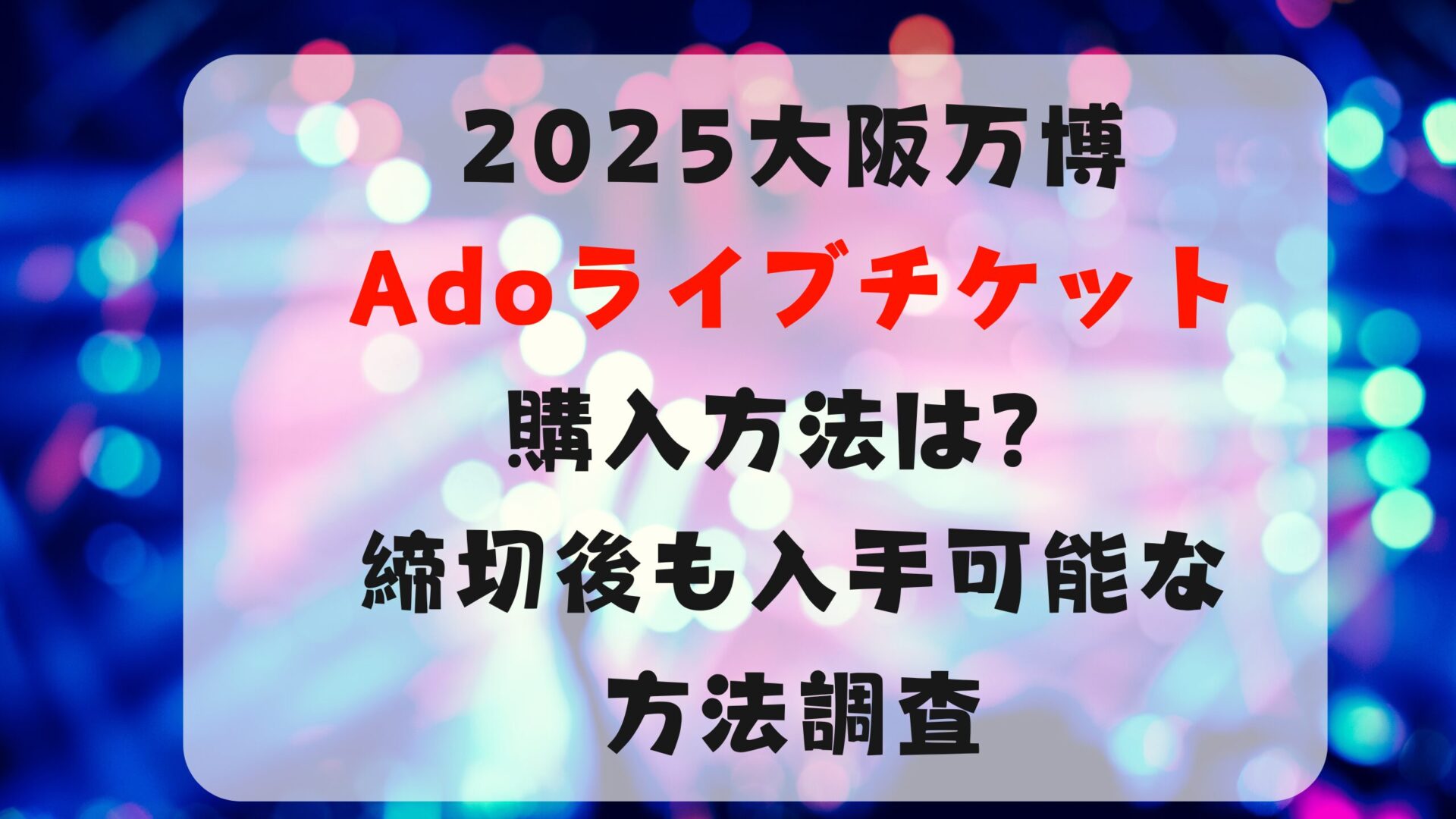 2025大阪万博Adoライブチケット購入方法は？締切後も入手可能な方法調査タイトルとライブ背景画像