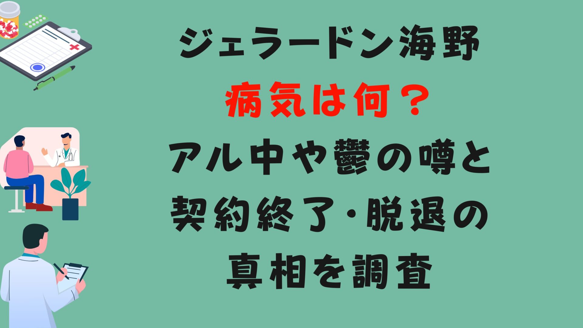 ジェラードン海野病気は何？アル中や鬱の噂と契約終了・脱退の真相を調査タイトルと診察イラスト背景