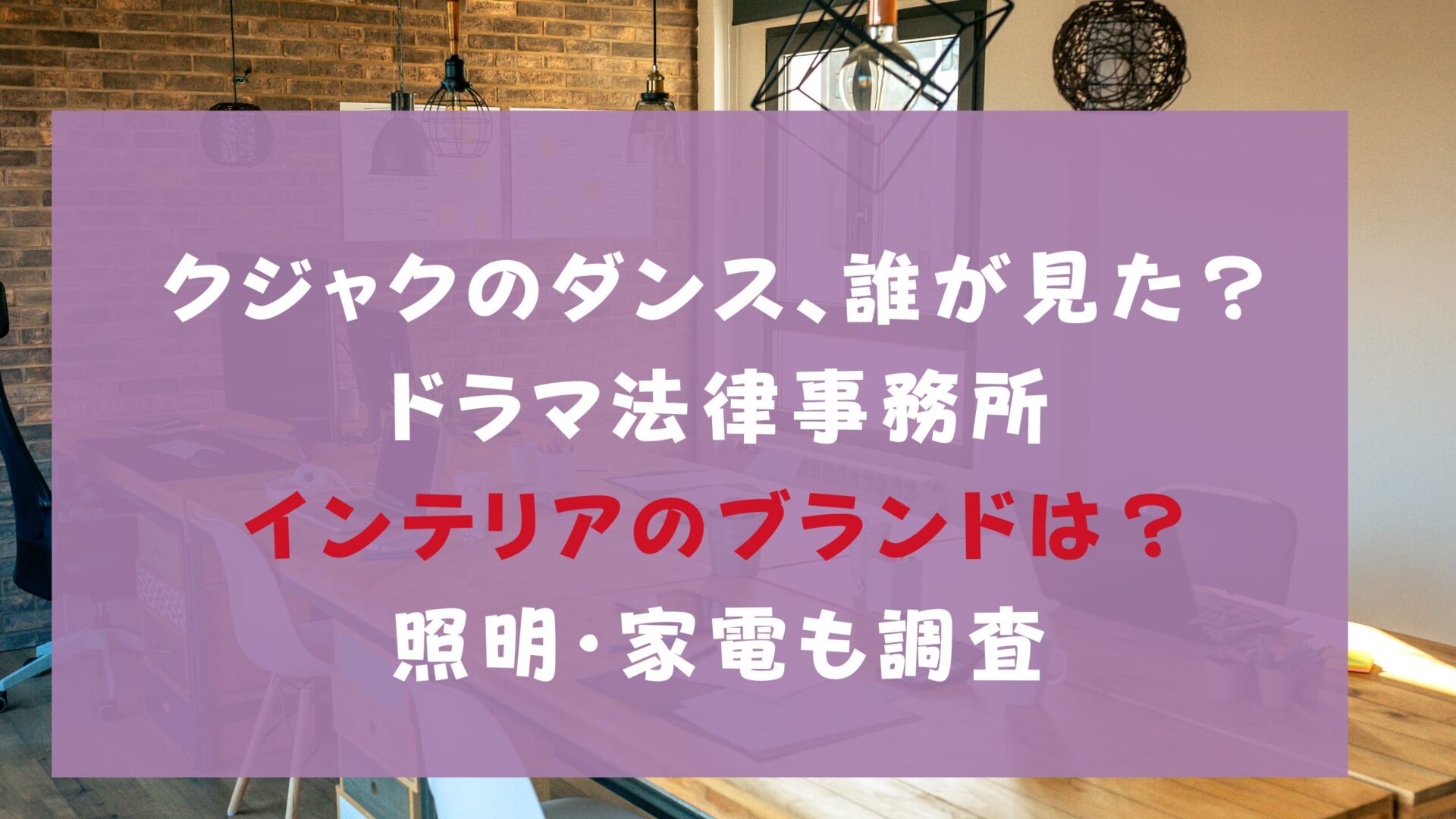 クジャクのダンス誰が見たドラマ法律事務所インテリアブランドは？照明・家電も調査タイトル