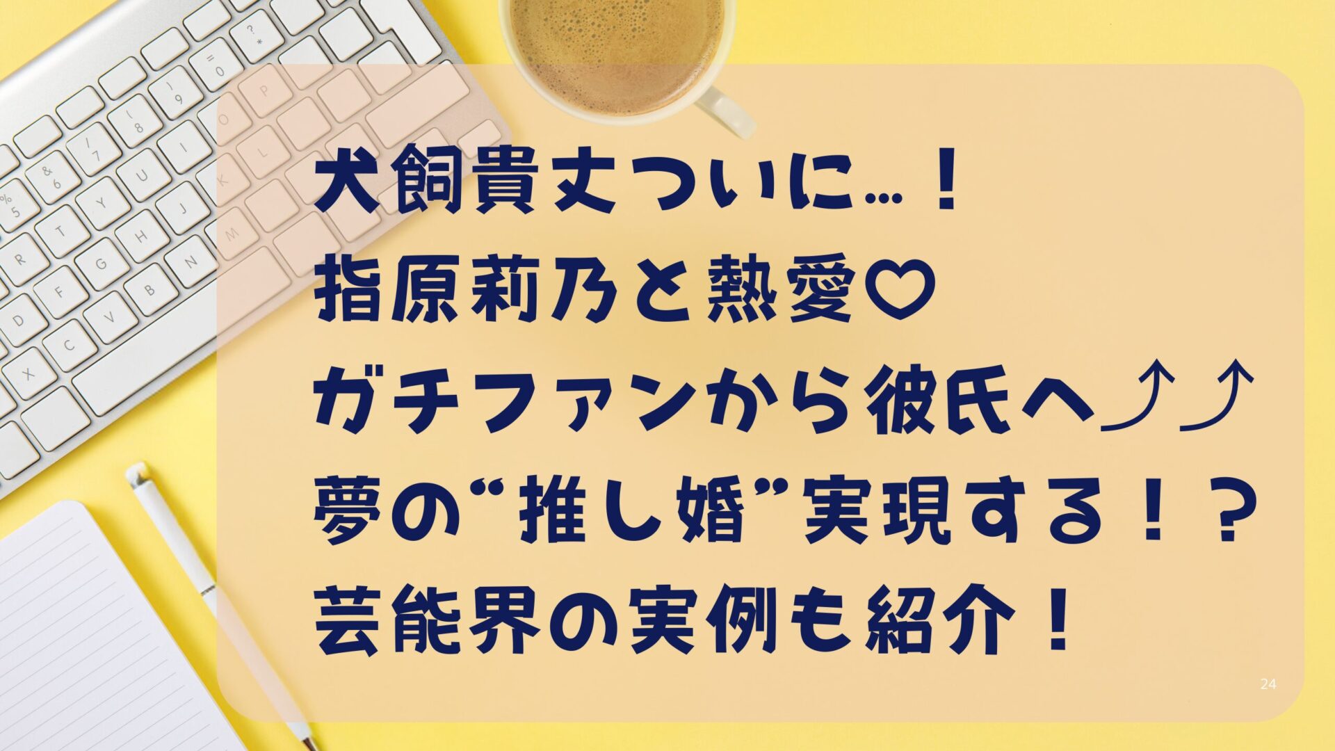 犬飼貴丈がついに…！ 指原莉乃と熱愛♡ ガチファンから彼氏へ⤴⤴ 夢の“推し婚”実現する！？ 芸能界の実例も紹介！タイトル