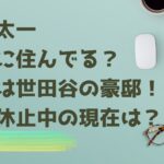 国分太一はどこに住んでる？自宅は世田谷の豪邸！活動休止中の現在は？タイトル