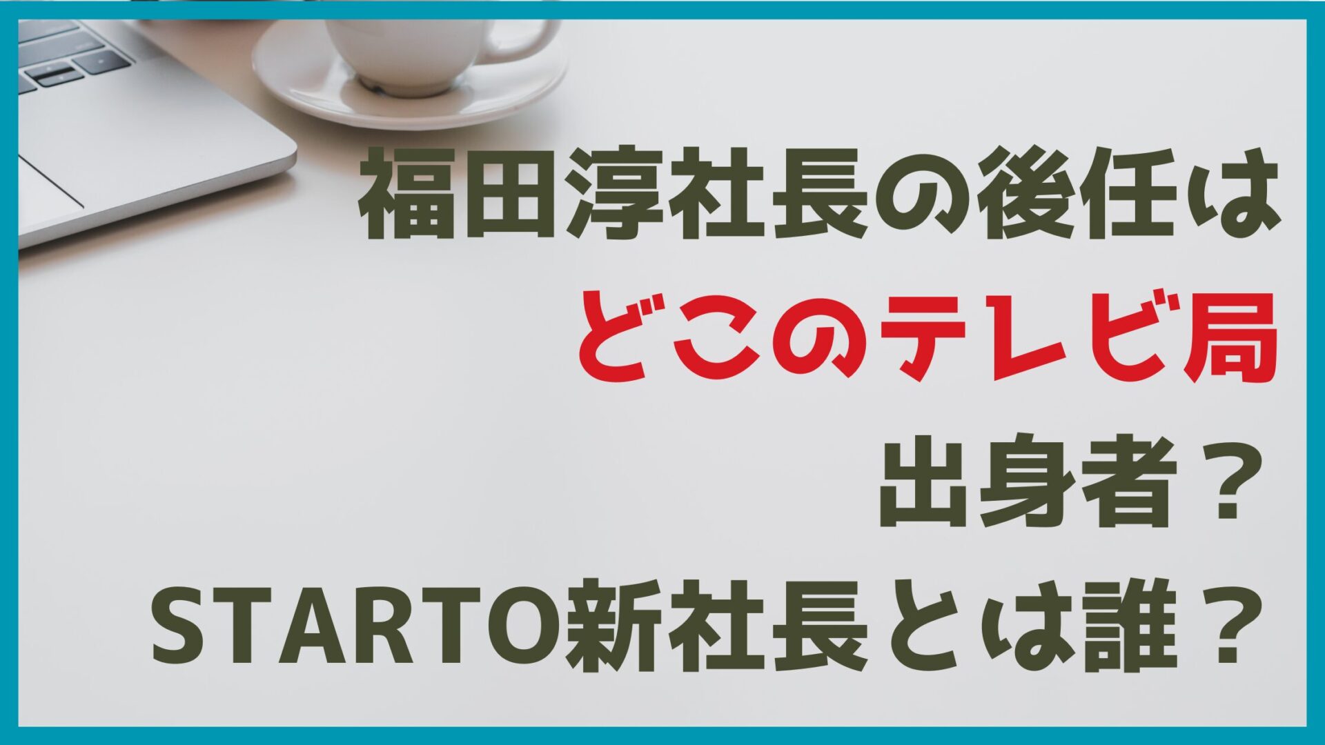 福田社長の後任はどこのテレビ局出身者？STARTO新社長は誰？