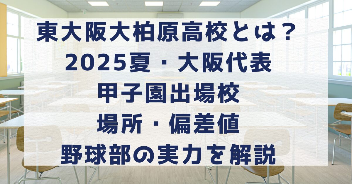 東大阪大柏原高校とは？ 2025夏・大阪代表 甲子園出場校 場所・偏差値 野球部の実力を解説