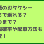 鬼滅の刃タクシーはどこで乗れる？いつまで？出現確率や配車方法も調査！