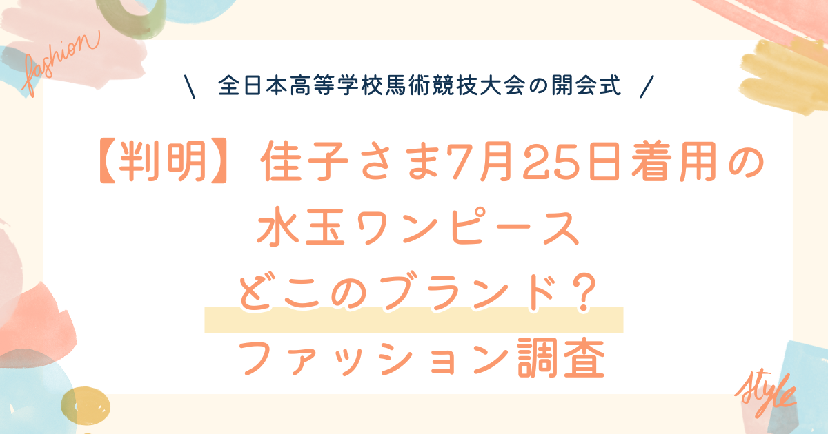 【判明】佳子さま7月25日着用の水玉ワンピースはどこのブランド？ファッション調査