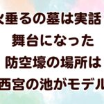 火垂るの墓は実話？舞台になった防空壕の場所は西宮の池がモデル