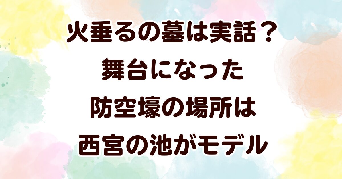 火垂るの墓は実話？舞台になった防空壕の場所は西宮の池がモデル