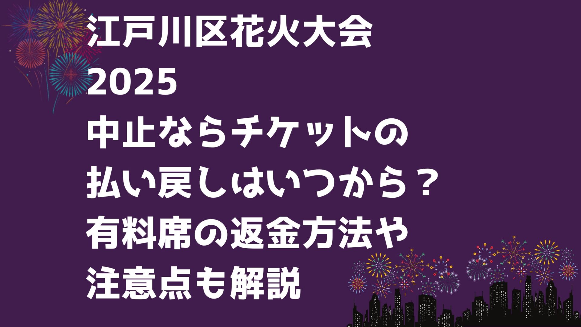 江戸川区花火大会 2025 中止ならチケットの 払戻しはいつから？ 有料席の返金方法や 注意点も解説