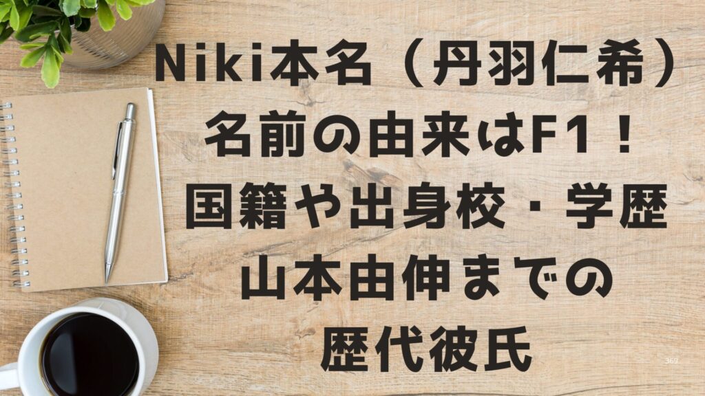 Niki本名（丹羽仁希）名前の由来はF1！国籍や出身校・学歴・山本由伸までの歴代彼氏 - 買い・モノ・暮らし手帖