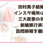 田村真子結婚報告インスタ場所はどこ？三大夜景の名所！新婚旅行済み？訪問時期を徹底解説