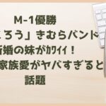 M1優勝「たくろう」きむらバンド新婚の妹がｶﾜｲｲ！兄への家族愛がヤバすぎると話題