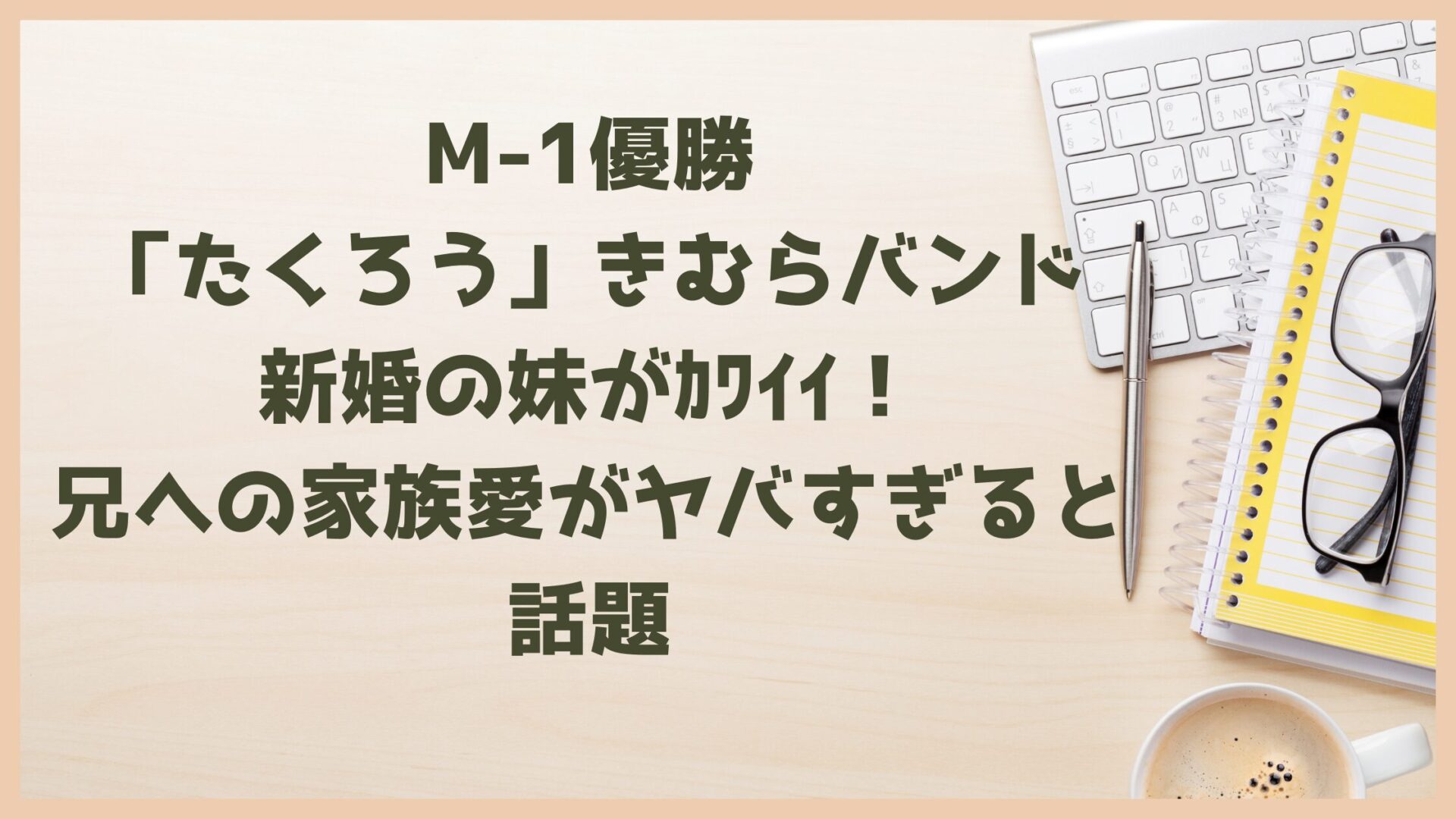 M1優勝「たくろう」きむらバンド新婚の妹がｶﾜｲｲ！兄への家族愛がヤバすぎると話題