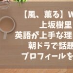 上坂樹里の英語が上手な理由は？朝ドラで話題のプロフィールを調査