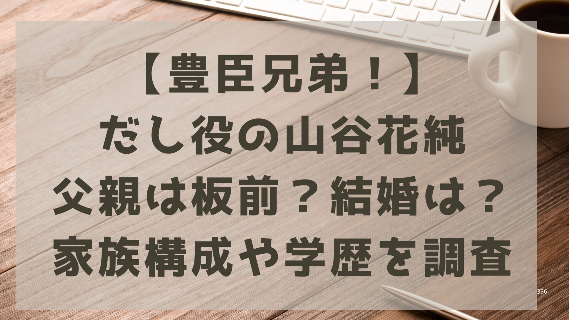 【豊臣兄弟！】だし役の山谷花純｜父親は板前？結婚は？家族構成や学歴を調査